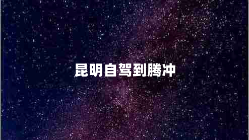 昆明自駕到騰沖 昆明自駕到騰沖