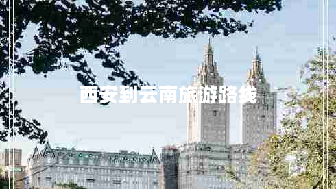西安到云南旅游路線