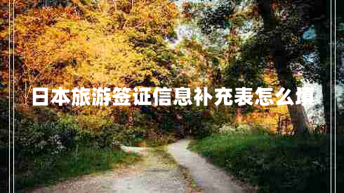 日本旅游簽證信息補(bǔ)充表怎么填