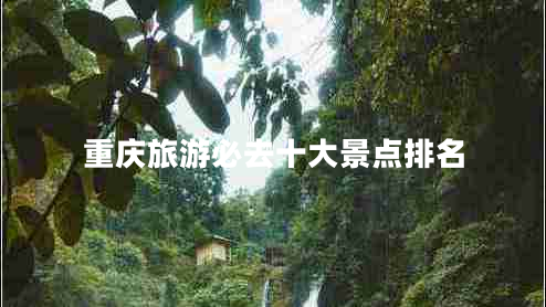 重慶旅游必去十大景點排名