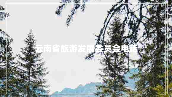 云南省旅游發(fā)展委員會(huì)電話(huà)