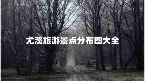 尤溪旅游景點(diǎn)分布圖大全