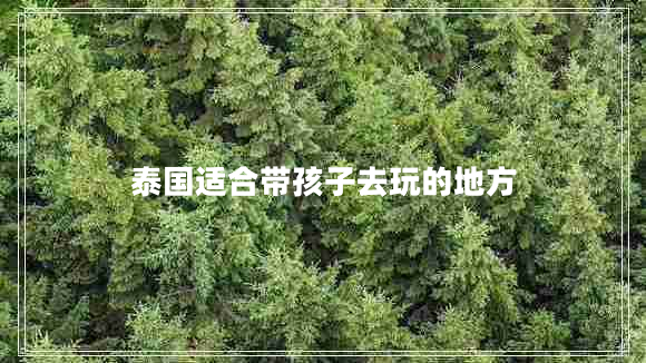 泰國(guó)適合帶孩子去玩的地方