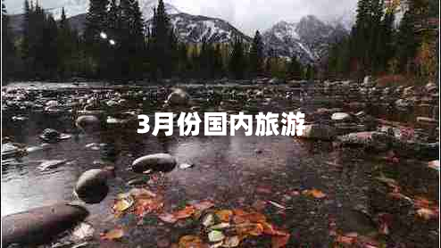 3月份國(guó)內(nèi)旅游 3月份國(guó)內(nèi)旅游