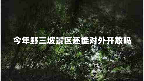 今年野三坡景區(qū)還能對(duì)外開放嗎