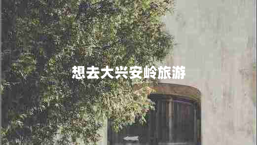 想去大興安嶺旅游