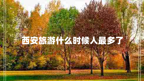 西安旅游什么時(shí)候人最多了