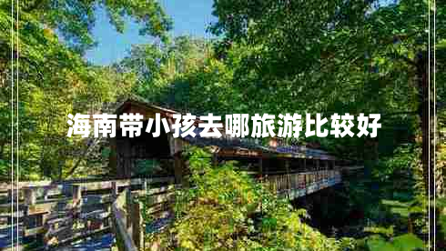 海南帶小孩去哪旅游比較好 海南帶小孩去哪旅游比較好