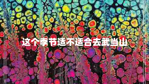 這個季節(jié)適不適合去武當山 這個季節(jié)適不適合去武當山