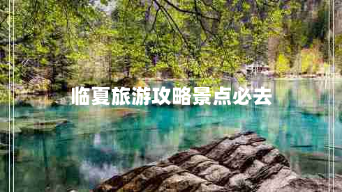 臨夏旅游攻略景點(diǎn)必去