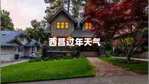 西昌過(guò)年天氣 西昌過(guò)年天氣