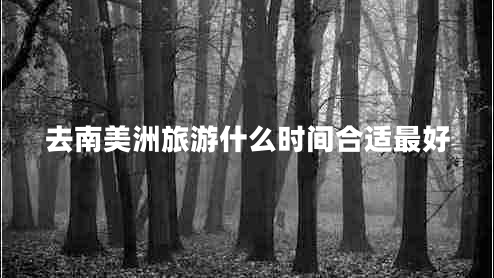 去南美洲旅游什么時(shí)間合適最好