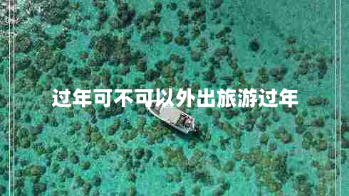 過年可不可以外出旅游過年 過年可不可以外出旅游過年