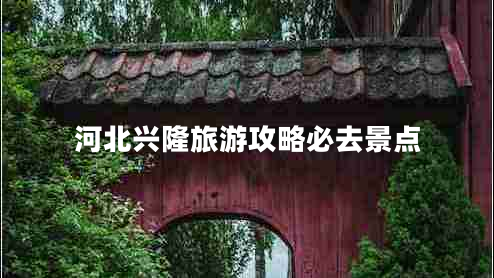 河北興隆旅游攻略必去景點(diǎn)