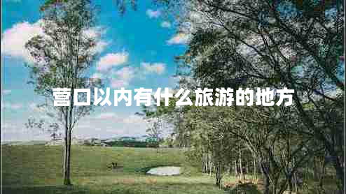 營口以內(nèi)有什么旅游的地方 營口以內(nèi)有什么旅游的地方