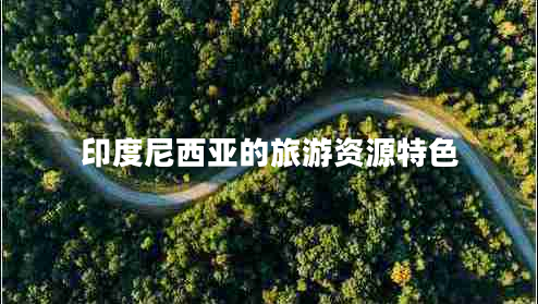 印度尼西亞的旅游資源特色 印度尼西亞的旅游資源特色