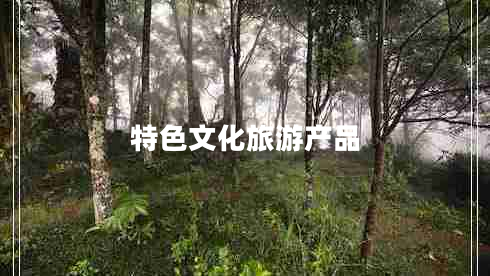 特色文化旅游產(chǎn)品 特色文化旅游產(chǎn)品
