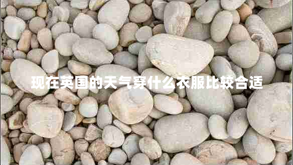 現(xiàn)在英國(guó)的天氣穿什么衣服比較合適