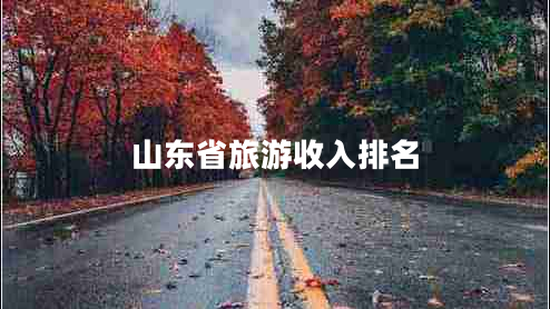 山東省旅游收入排名 山東省旅游收入排名