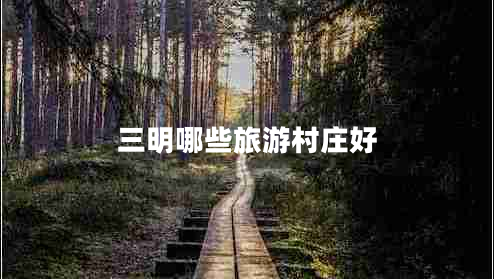 三明哪些旅游村莊好