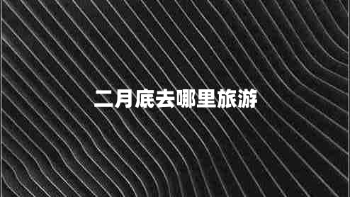 二月底去哪里旅游