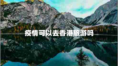 疫情可以去香港旅游嗎