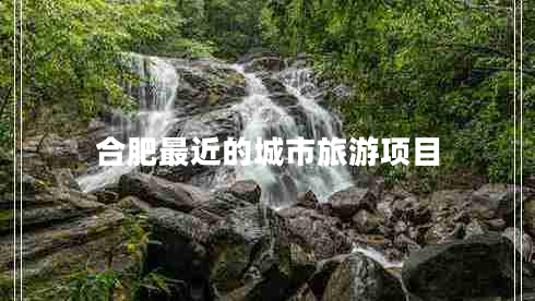 合肥最近的城市旅游項(xiàng)目