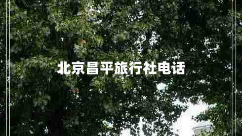 北京昌平旅行社電話 北京昌平旅行社電話