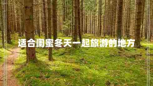 適合閨蜜冬天一起旅游的地方 適合閨蜜冬天一起旅游的地方