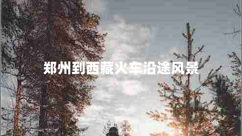 鄭州到西藏火車沿途風(fēng)景