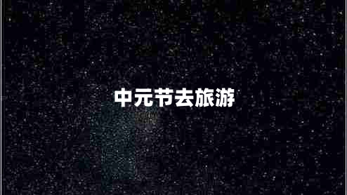 中元節(jié)去旅游 中元節(jié)去旅游