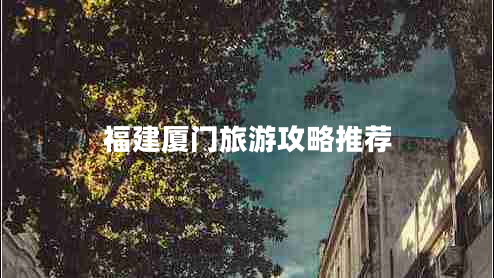 福建廈門旅游攻略推薦