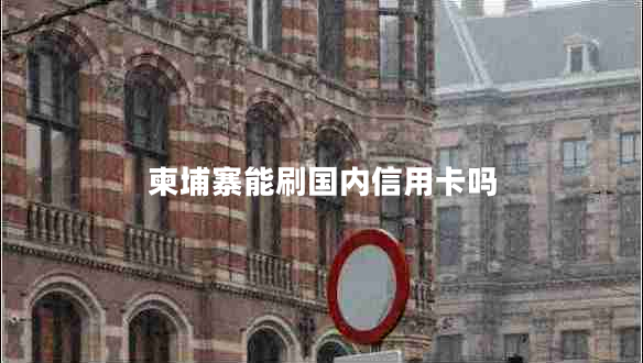 柬埔寨能刷國內(nèi)信用卡嗎