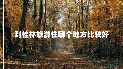 到桂林旅游住哪個(gè)地方比較好