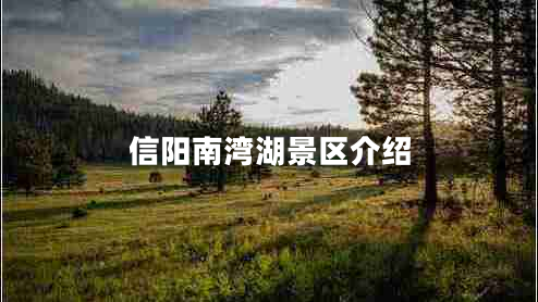 信陽南灣湖景區(qū)介紹 信陽南灣湖景區(qū)介紹