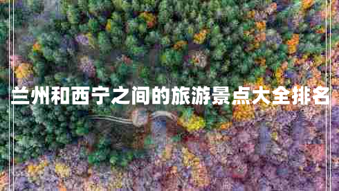 蘭州和西寧之間的旅游景點大全排名