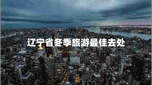 遼寧省冬季旅游最佳去處