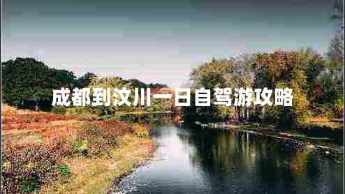 成都到汶川一日自駕游攻略 成都到汶川一日自駕游攻略