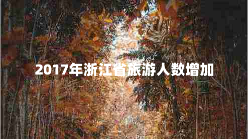 2017年浙江省旅游人數(shù)增加 2017年浙江省旅游人數(shù)增加