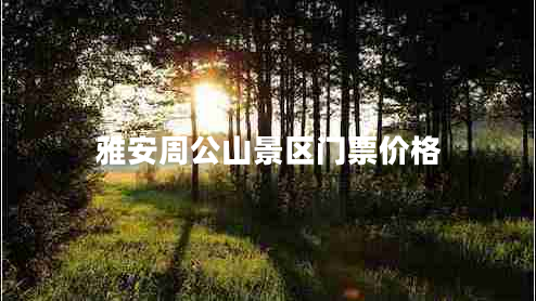 雅安周公山景區(qū)門票價格