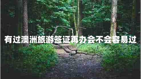 有過(guò)澳洲旅游簽證再辦會(huì)不會(huì)容易過(guò)