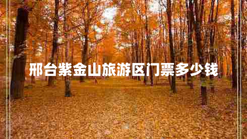 邢臺(tái)紫金山旅游區(qū)門票多少錢