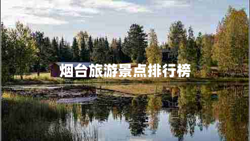 煙臺旅游景點排行榜 煙臺旅游景點排行榜