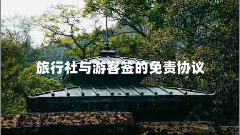 旅行社與游客簽的免責協(xié)議 旅行社與游客簽的免責協(xié)議