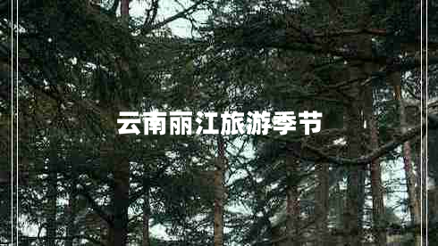 云南麗江旅游季節(jié) 云南麗江旅游季節(jié)