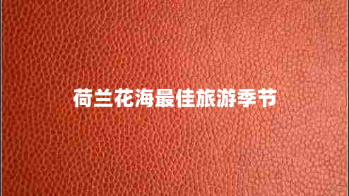 荷蘭花海最佳旅游季節(jié)