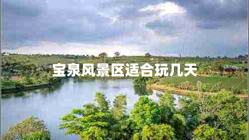 寶泉風(fēng)景區(qū)適合玩幾天