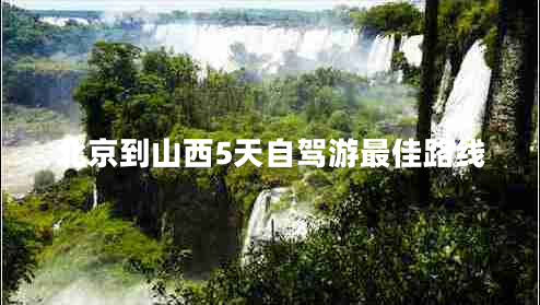 北京到山西5天自駕游最佳路線