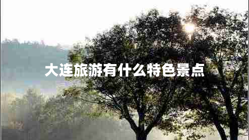 大連旅游有什么特色景點(diǎn)