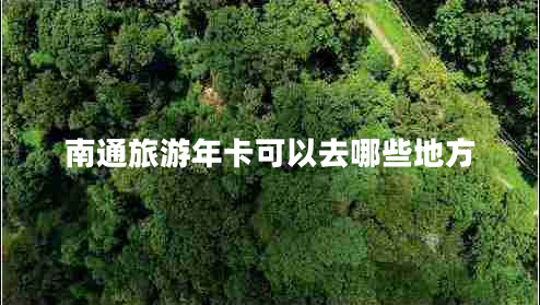 南通旅游年卡可以去哪些地方 南通旅游年卡可以去哪些地方